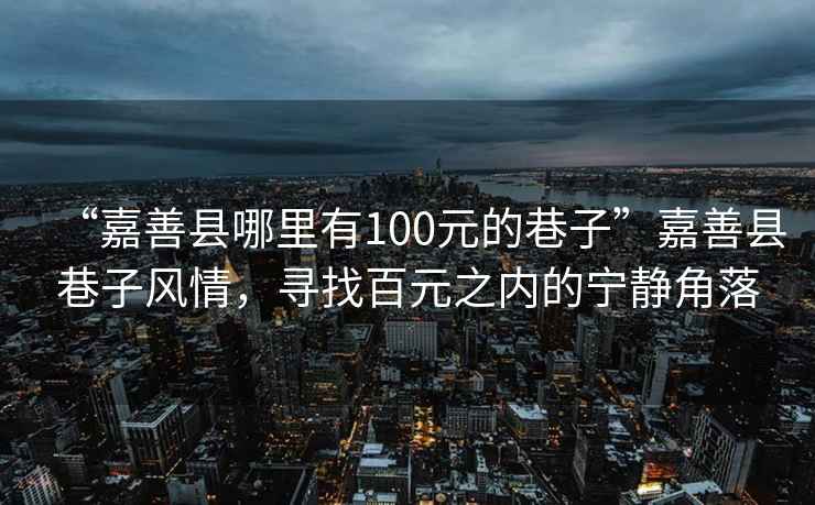 “嘉善縣哪里有100元的巷子”嘉善縣巷子風情，尋找百元之內的寧靜角落