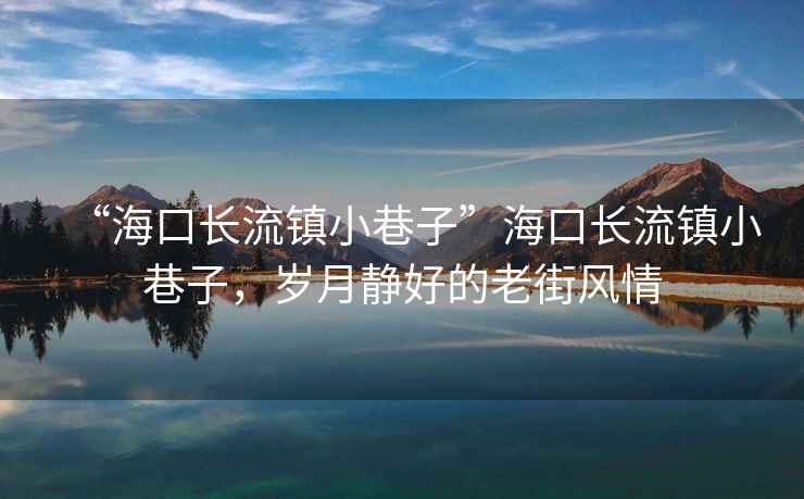 “海口長流鎮小巷子”海口長流鎮小巷子，歲月靜好的老街風情