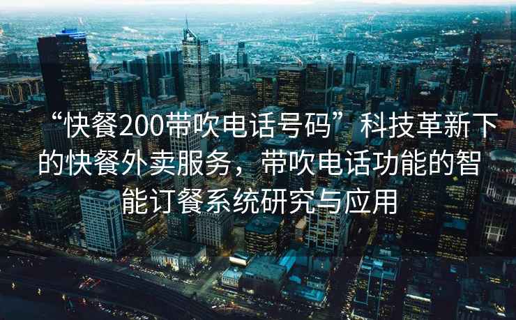 “快餐200帶吹電話號(hào)碼”科技革新下的快餐外賣服務(wù)，帶吹電話功能的智能訂餐系統(tǒng)研究與應(yīng)用