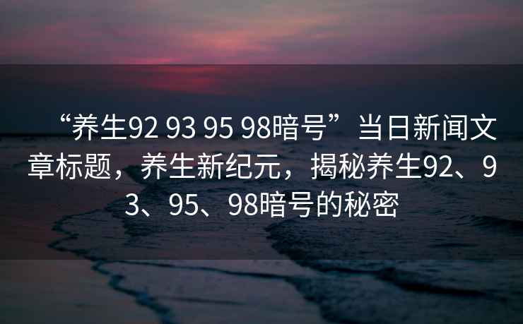 “養生92 93 95 98暗號”當日新聞文章標題，養生新紀元，揭秘養生92、93、95、98暗號的秘密