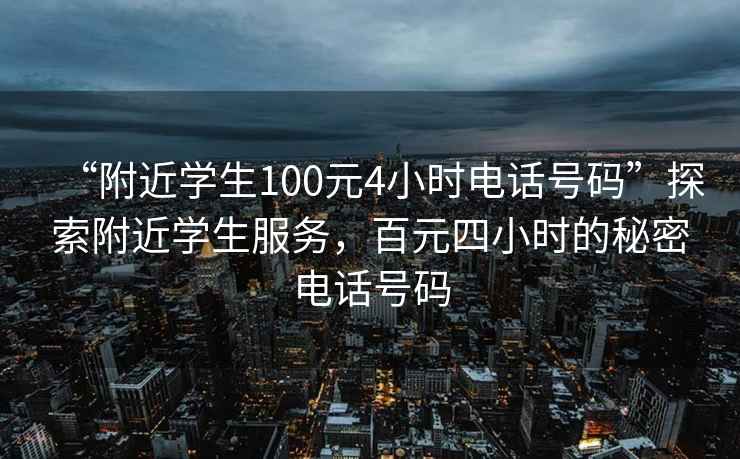 “附近學生100元4小時電話號碼”探索附近學生服務，百元四小時的秘密電話號碼