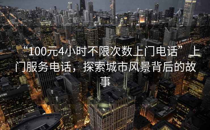 “100元4小時不限次數上門電話”上門服務電話，探索城市風景背后的故事