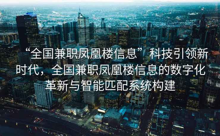 “全國兼職鳳凰樓信息”科技引領新時代，全國兼職鳳凰樓信息的數字化革新與智能匹配系統構建