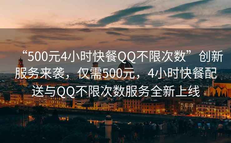 “500元4小時快餐QQ不限次數(shù)”創(chuàng)新服務來襲，僅需500元，4小時快餐配送與QQ不限次數(shù)服務全新上線