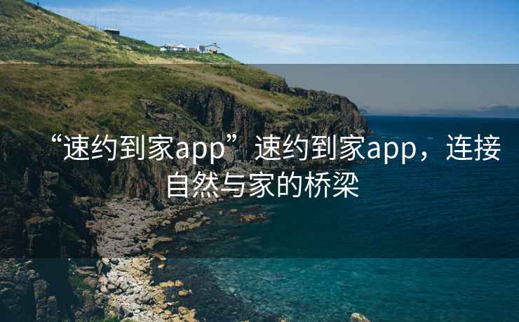 “速約到家app”速約到家app，連接自然與家的橋梁