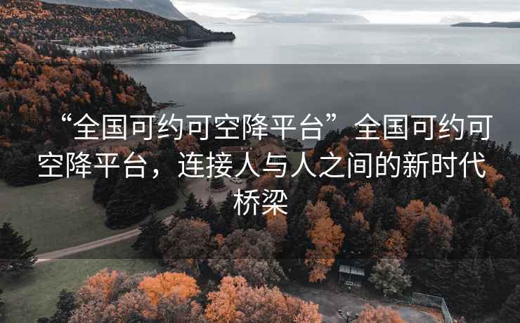 “全國(guó)可約可空降平臺(tái)”全國(guó)可約可空降平臺(tái)，連接人與人之間的新時(shí)代橋梁