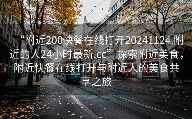 “附近200快餐在線打開20241124.附近的人24小時最新.cc”探索附近美食，附近快餐在線打開與附近人的美食共享之旅