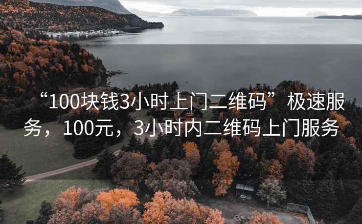 “100塊錢3小時上門二維碼”極速服務,100元,3小時內二維碼上門服務 “100塊錢3小時上門二維碼”極速服務,100元,3小時內二維碼上門服務